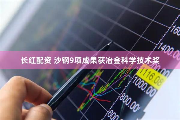 长红配资 沙钢9项成果获冶金科学技术奖