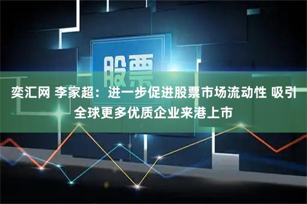 奕汇网 李家超：进一步促进股票市场流动性 吸引全球更多优质企业来港上市