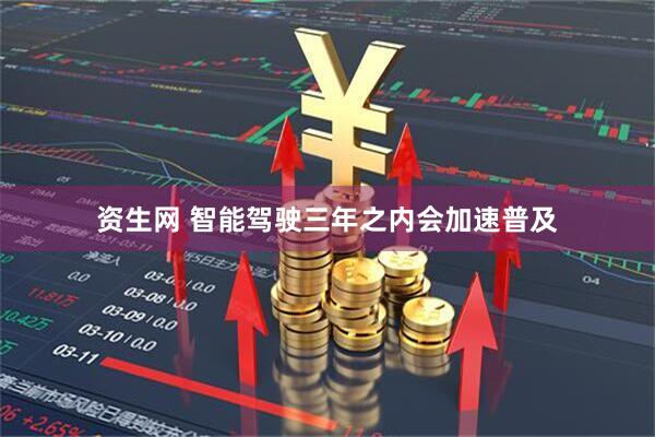 资生网 智能驾驶三年之内会加速普及