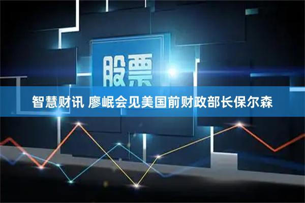 智慧财讯 廖岷会见美国前财政部长保尔森