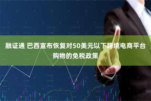融证通 巴西宣布恢复对50美元以下跨境电商平台购物的免税政策