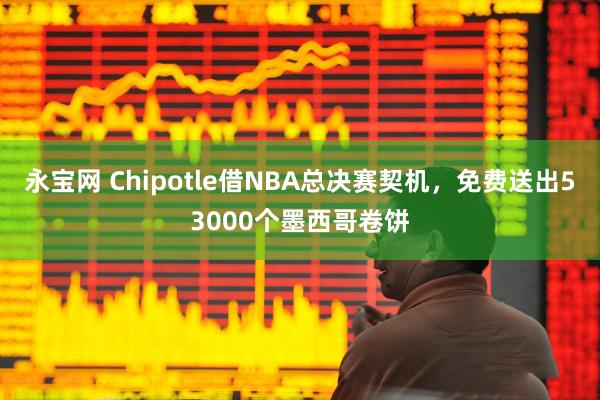 永宝网 Chipotle借NBA总决赛契机，免费送出53000个墨西哥卷饼