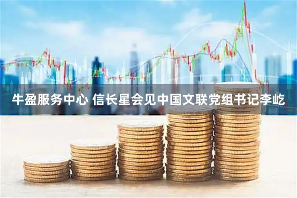 牛盈服务中心 信长星会见中国文联党组书记李屹