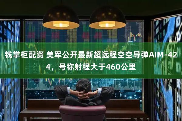 钱掌柜配资 美军公开最新超远程空空导弹AIM-424，号称射程大于460公里
