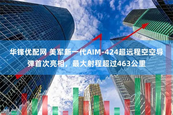 华锋优配网 美军新一代AIM-424超远程空空导弹首次亮相，最大射程超过463公里