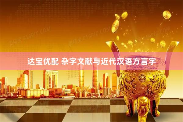 达宝优配 杂字文献与近代汉语方言字